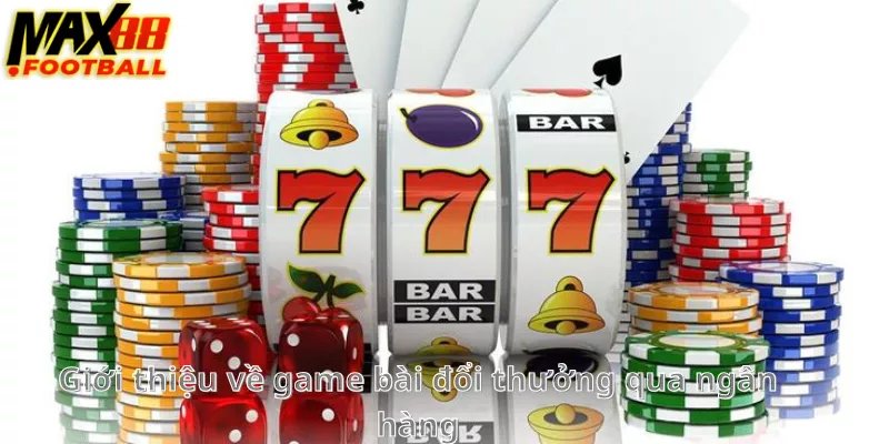 Giới thiệu về game bài đổi thưởng qua ngân hàng Giới thiệu về game bài đổi thưởng qua ngân hàng