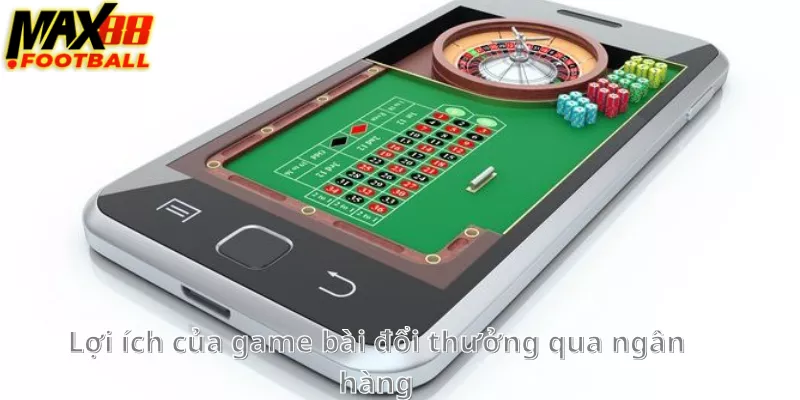 Lợi ích của game bài đổi thưởng qua ngân hàng Lợi ích của game bài đổi thưởng qua ngân hàng