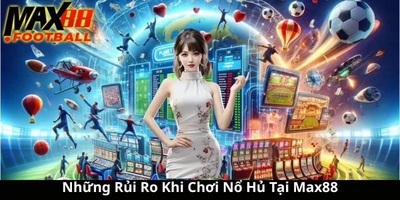Những Rủi Ro Khi Chơi Nổ Hủ Tại Max88